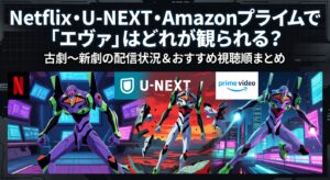 Netflix・U-NEXT・Amazonプライムで「エヴァ」はどれが観られる？旧劇〜新劇の配信状況＆おすすめ視聴順まとめ