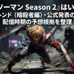 『チェンソーマン Season 2』はいつ配信？最新トレンド（暗殺者編）・公式発表の追い方・配信時期の予想根拠を整理