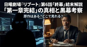 日曜劇場『リブート』第6話「終幕」結末解説｜“第一章完結”の真相と黒幕考察、原作はある？どこで見れる？