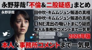 永野芽郁「不倫＆二股疑惑」まとめ｜田中圭・キムムジュン報道の真相、LINE流出の噂、本人＆事務所コメントまで一気見（2026年版）