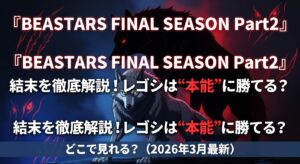 『BEASTARS FINAL SEASON Part2』結末を徹底解説！レゴシは“本能”に勝てる？どこで見れる？（2026年3月最新）