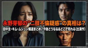 永野芽郁の“二股不倫疑惑”の真相は？田中圭・キム・ムジュン報道まとめ／今後どうなる＆どこで見れる（出演作）