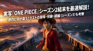 実写『ONE PIECE』シーズン2結末を最速解説！原作と何が違う？ラストの意味・伏線・続編（シーズン3）も考察