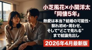 小芝風花×小関裕太「同棲5年」熱愛は本当？結婚の可能性・馴れ初め・匂わせ、そして“どこで見れる”まで結論先出し（2026年4月最新版）