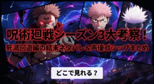 呪術廻戦シーズン3大考察！死滅回游編の結末ネタバレ＆声優ゴシップまとめ【どこで見れる？】
